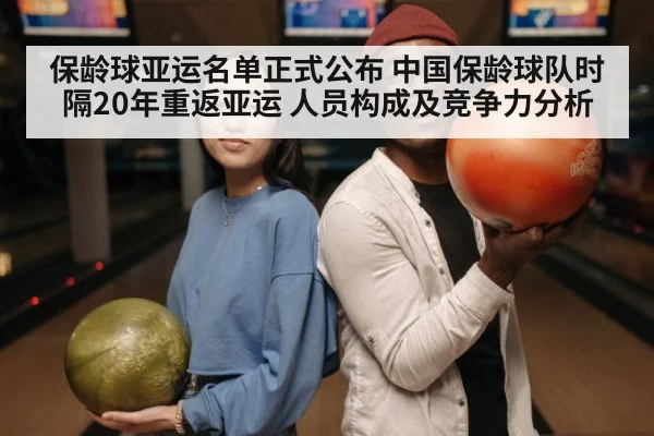 保龄球亚运名单正式公布 中国保龄球队时隔20年重返亚运 人员构成及竞争力分析