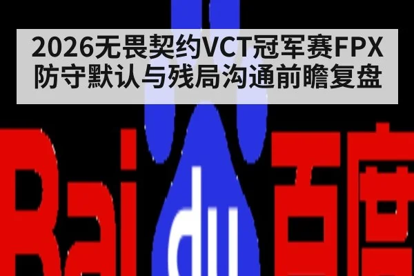 2026无畏契约VCT冠军赛FPX防守默认与残局沟通前瞻复盘
