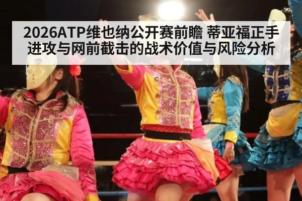 2026ATP维也纳公开赛前瞻 蒂亚福正手进攻与网前截击的战术价值与风险分析